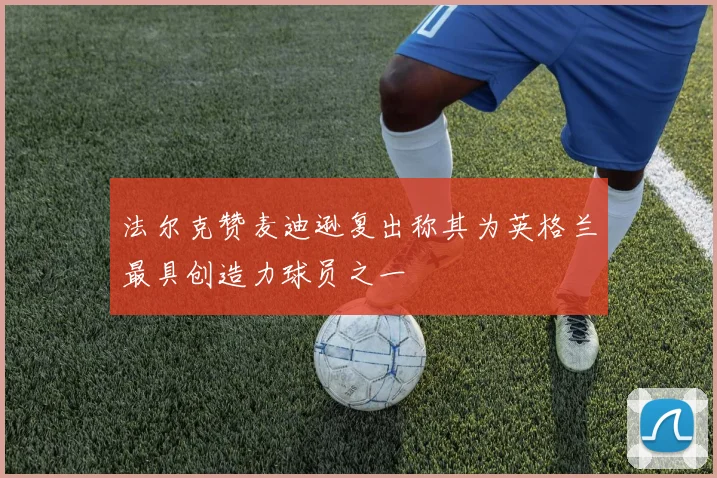 法尔克赞麦迪逊复出称其为英格兰最具创造力球员之一