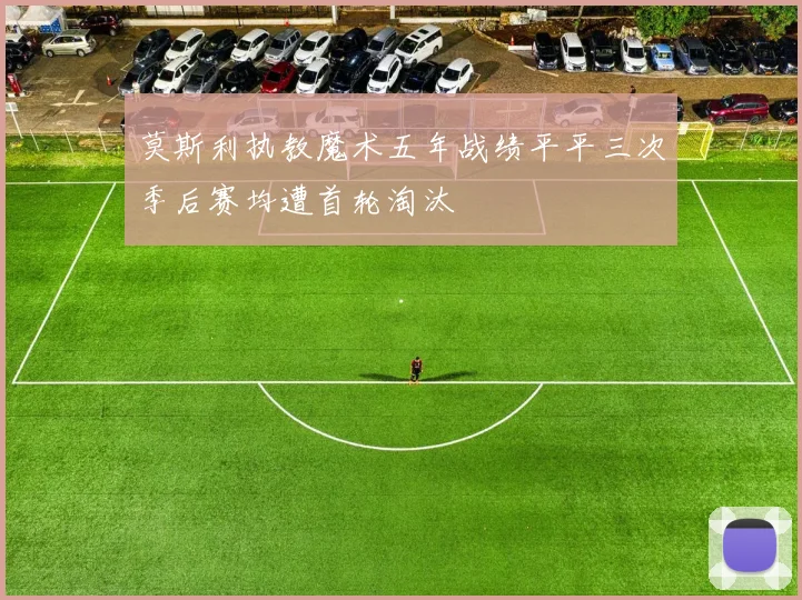 莫斯利执教魔术五年战绩平平三次季后赛均遭首轮淘汰