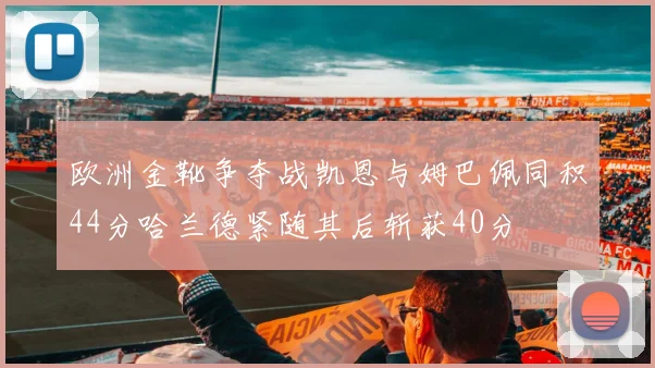 欧洲金靴争夺战凯恩与姆巴佩同积44分哈兰德紧随其后斩获40分