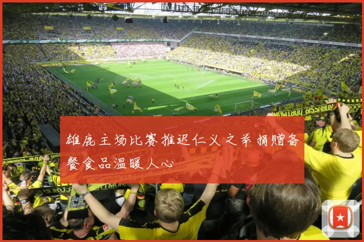 雄鹿主场比赛推迟仁义之举捐赠备餐食品温暖人心