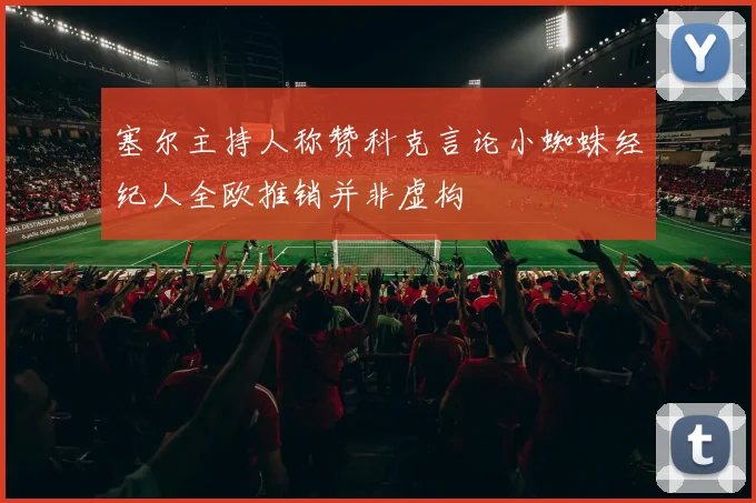 塞尔主持人称赞科克言论小蜘蛛经纪人全欧推销并非虚构