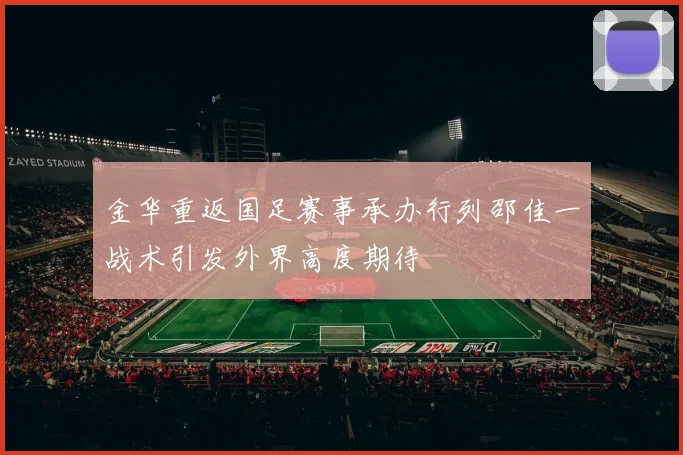 金华重返国足赛事承办行列邵佳一战术引发外界高度期待